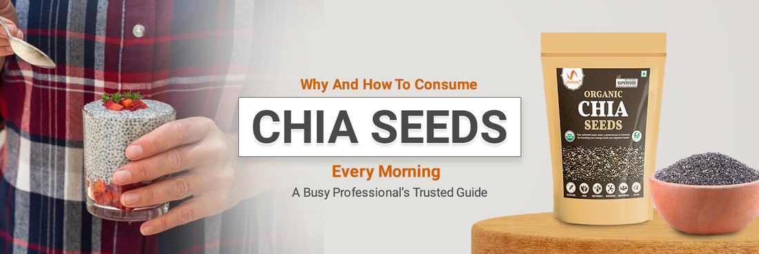 ‘Why And How To Consume Chia Seeds Every Morning’- A Busy Professional’s Trusted Guide