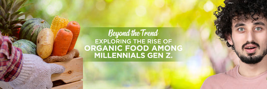 Beyond the Trend: Exploring the Rise of Organic Food among Millennials & Gen Z.
